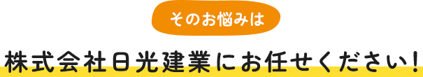 そのお悩みは株式会社日光建業にお任せください